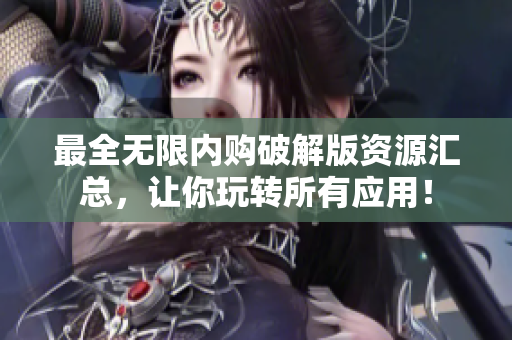 最全无限内购破解版资源汇总，让你玩转所有应用！