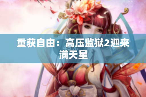 重获自由：高压监狱2迎来满天星