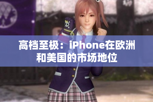 高档至极：iPhone在欧洲和美国的市场地位