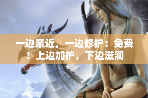 一边亲近，一边修护：免费！上边加护，下边滋润