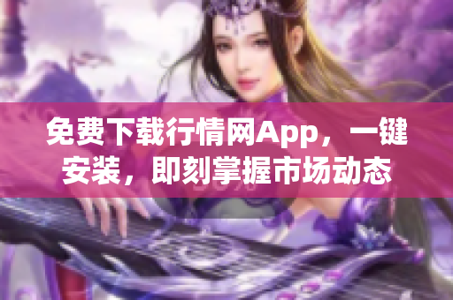 免费下载行情网App，一键安装，即刻掌握市场动态