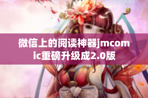 微信上的阅读神器jmcomic重磅升级成2.0版
