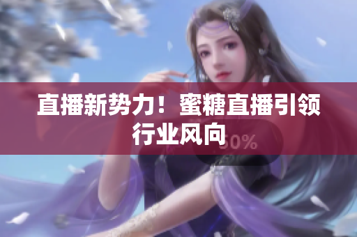 直播新势力！蜜糖直播引领行业风向