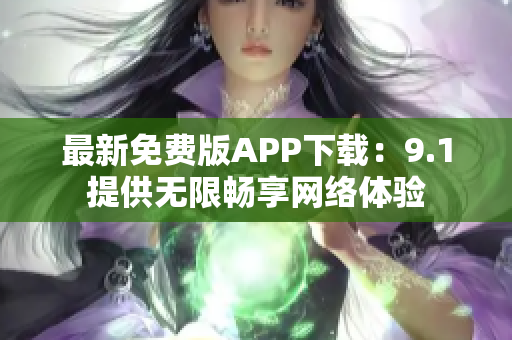 最新免费版APP下载：9.1提供无限畅享网络体验