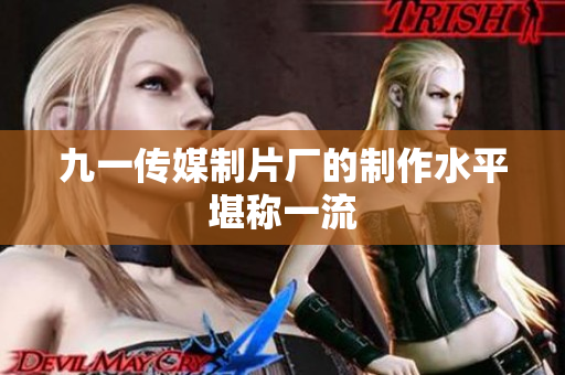 九一传媒制片厂的制作水平堪称一流