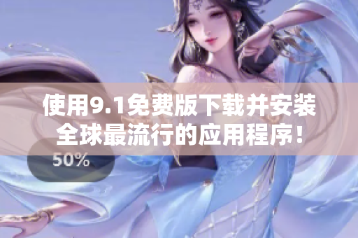使用9.1免费版下载并安装全球最流行的应用程序！