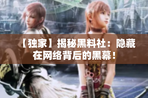 【独家】揭秘黑料社：隐藏在网络背后的黑幕！