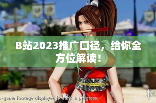 B站2023推广口径，给你全方位解读！