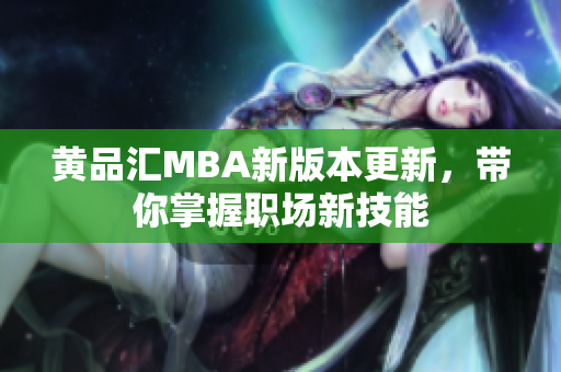 黄品汇MBA新版本更新，带你掌握职场新技能