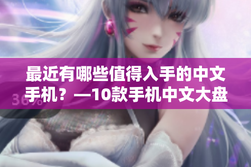 最近有哪些值得入手的中文手机？—10款手机中文大盘点