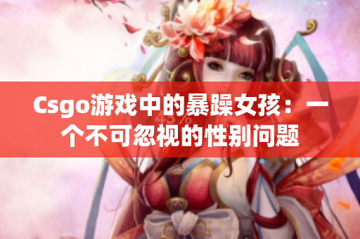 Csgo游戏中的暴躁女孩：一个不可忽视的性别问题
