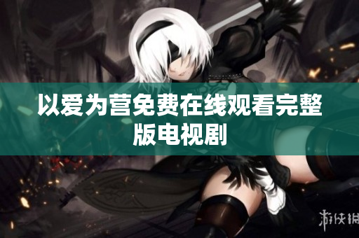 以爱为营免费在线观看完整版电视剧
