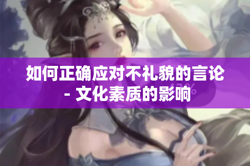 如何正确应对不礼貌的言论 - 文化素质的影响