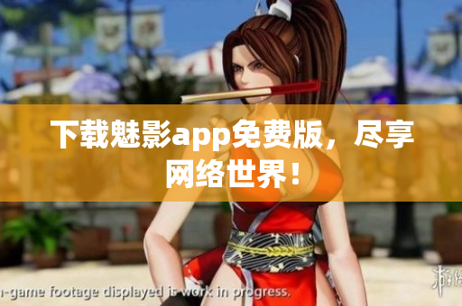 下载魅影app免费版，尽享网络世界！