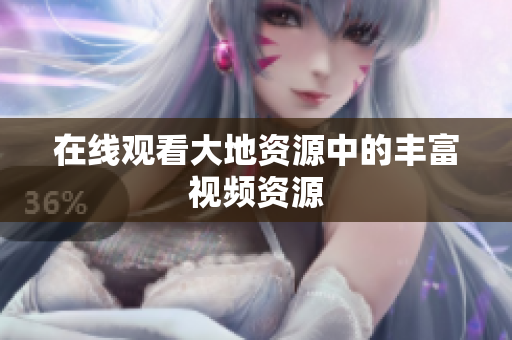 在线观看大地资源中的丰富视频资源
