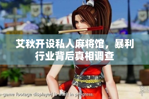 艾秋开设私人麻将馆，暴利行业背后真相调查