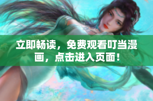 立即畅读，免费观看叮当漫画，点击进入页面！