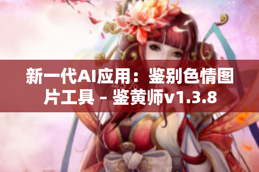 新一代AI应用：鉴别色情图片工具 – 鉴黄师v1.3.8