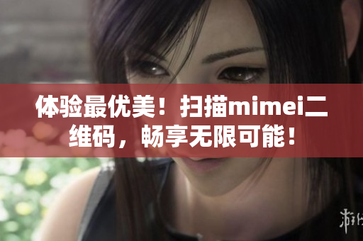 体验最优美！扫描mimei二维码，畅享无限可能！