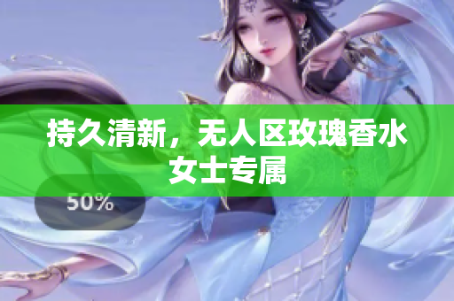 持久清新，无人区玫瑰香水女士专属