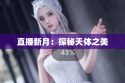 直播新月：探秘天体之美