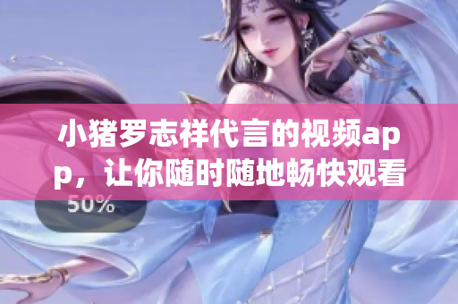 小猪罗志祥代言的视频app，让你随时随地畅快观看！