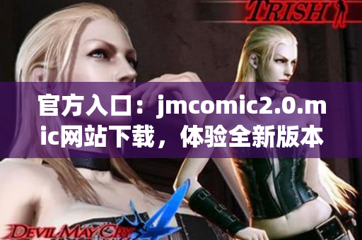 官方入口：jmcomic2.0.mic网站下载，体验全新版本。
