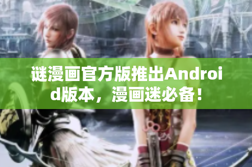 谜漫画官方版推出Android版本，漫画迷必备！