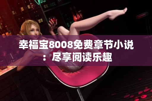 幸福宝8008免费章节小说：尽享阅读乐趣