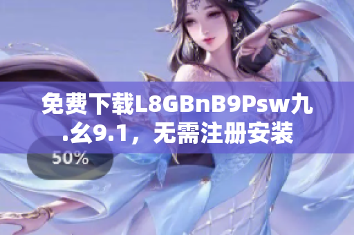 免费下载L8GBnB9Psw九.幺9.1，无需注册安装