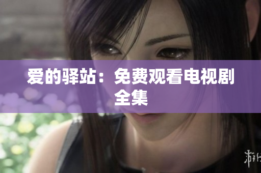 爱的驿站：免费观看电视剧全集