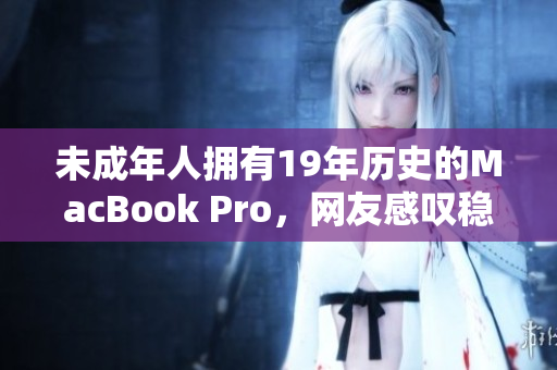 未成年人拥有19年历史的MacBook Pro，网友感叹稳定性