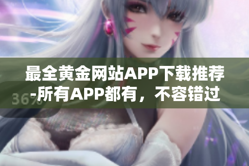 最全黄金网站APP下载推荐-所有APP都有，不容错过！