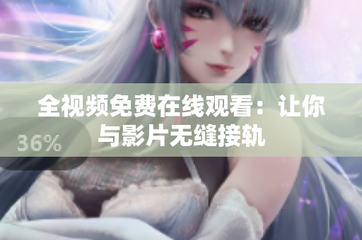 全视频免费在线观看：让你与影片无缝接轨