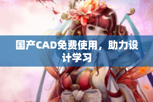 国产CAD免费使用，助力设计学习
