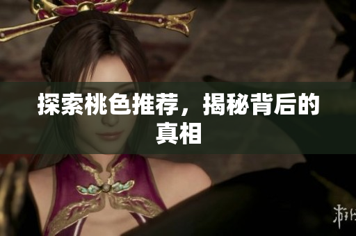 探索桃色推荐，揭秘背后的真相