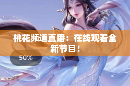 桃花频道直播：在线观看全新节目！