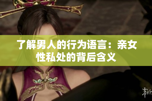 了解男人的行为语言：亲女性私处的背后含义