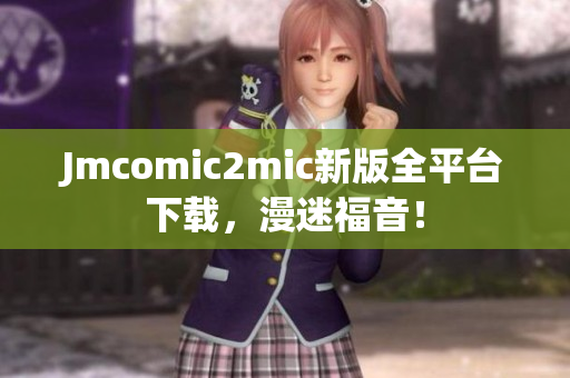 Jmcomic2mic新版全平台下载，漫迷福音！