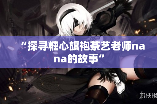 “探寻糖心旗袍茶艺老师nana的故事”