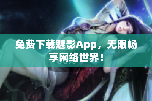 免费下载魅影App，无限畅享网络世界！