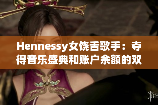Hennessy女饶舌歌手：夺得音乐盛典和账户余额的双重胜利