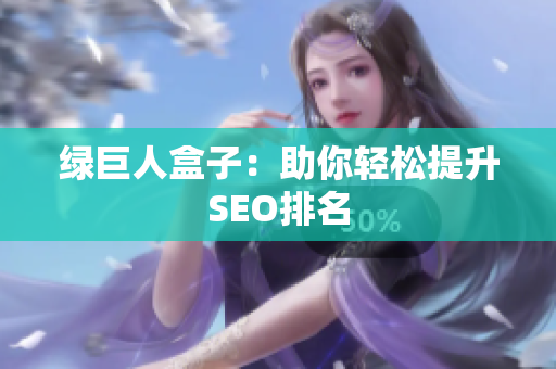 绿巨人盒子：助你轻松提升SEO排名