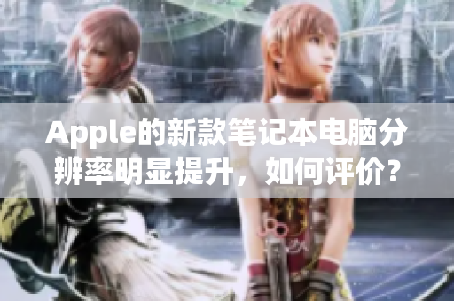 Apple的新款笔记本电脑分辨率明显提升，如何评价？