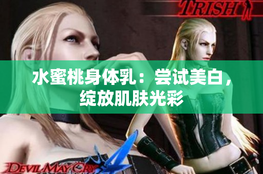水蜜桃身体乳：尝试美白，绽放肌肤光彩