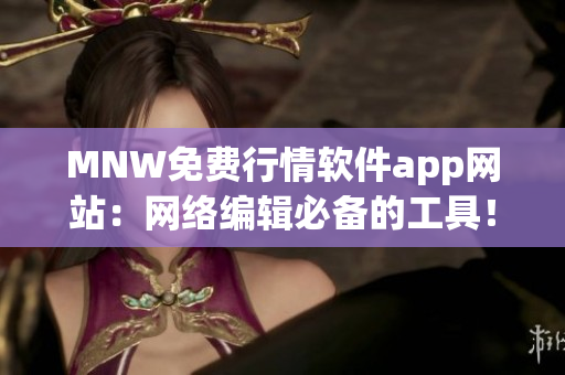 MNW免费行情软件app网站：网络编辑必备的工具！