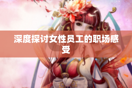 深度探讨女性员工的职场感受