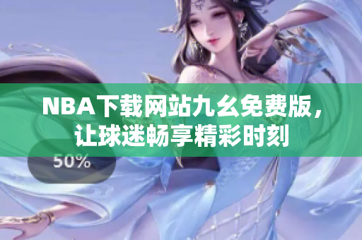 NBA下载网站九幺免费版，让球迷畅享精彩时刻