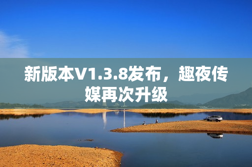 新版本V1.3.8发布，趣夜传媒再次升级