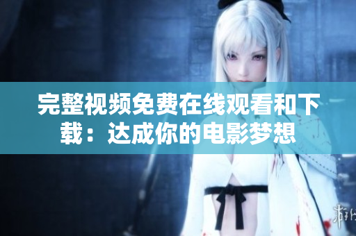 完整视频免费在线观看和下载：达成你的电影梦想